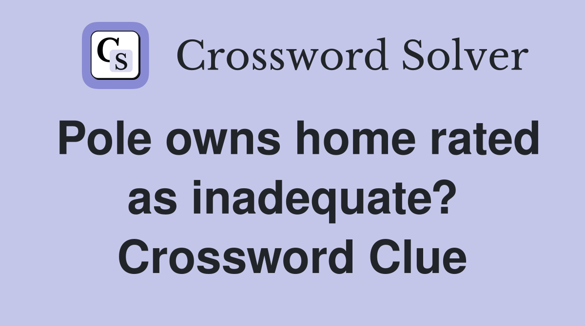 Pole owns home rated as inadequate? Crossword Clue