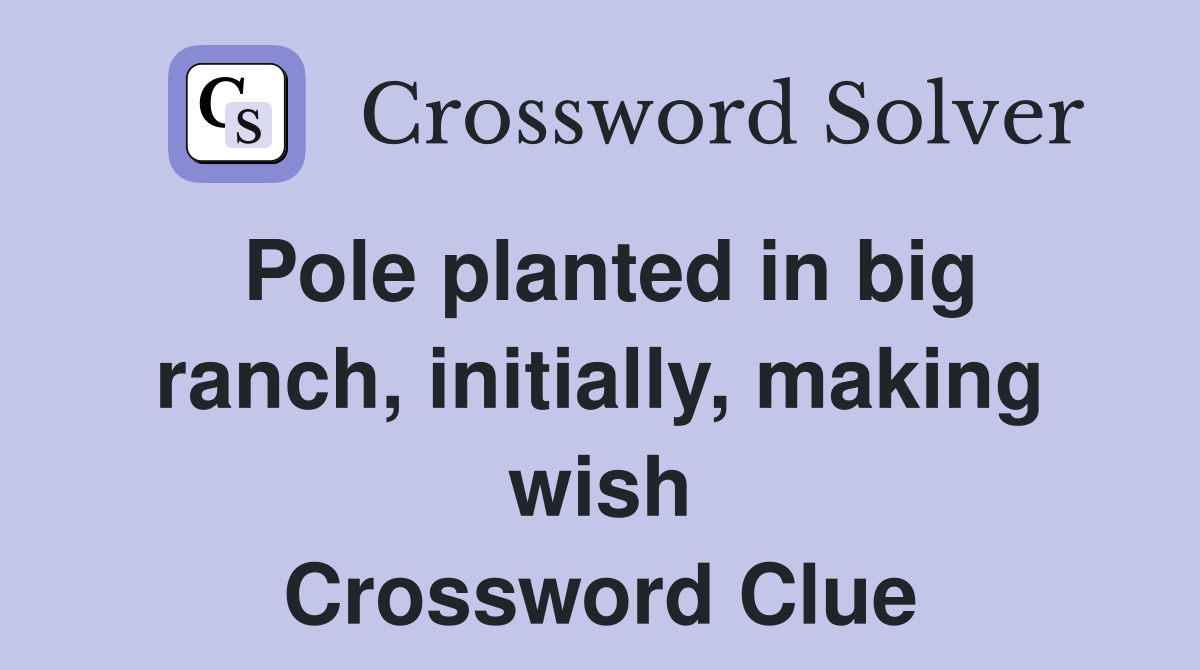 Pole planted in big ranch, initially, making wish Crossword Clue