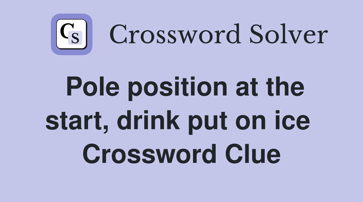 Pole position at the start, drink put on ice  Crossword Clue