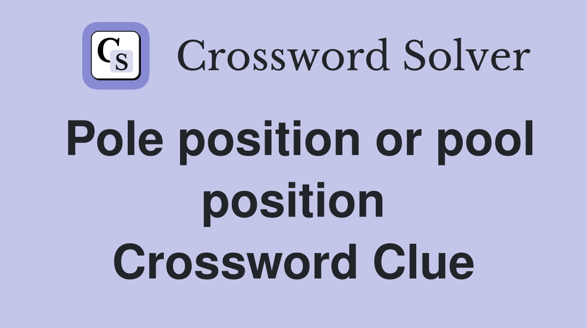 Pole position or pool position Crossword Clue