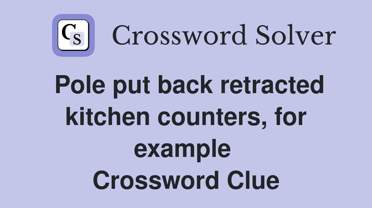 Pole put back retracted kitchen counters, for example  Crossword Clue