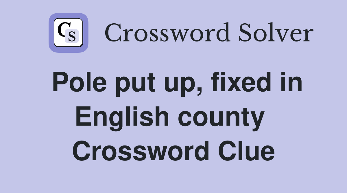 Pole put up, fixed in English county  Crossword Clue
