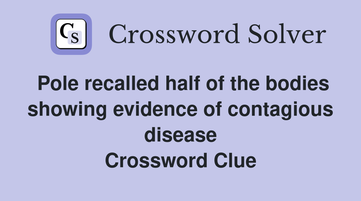 Pole recalled half of the bodies showing evidence of contagious disease Crossword Clue