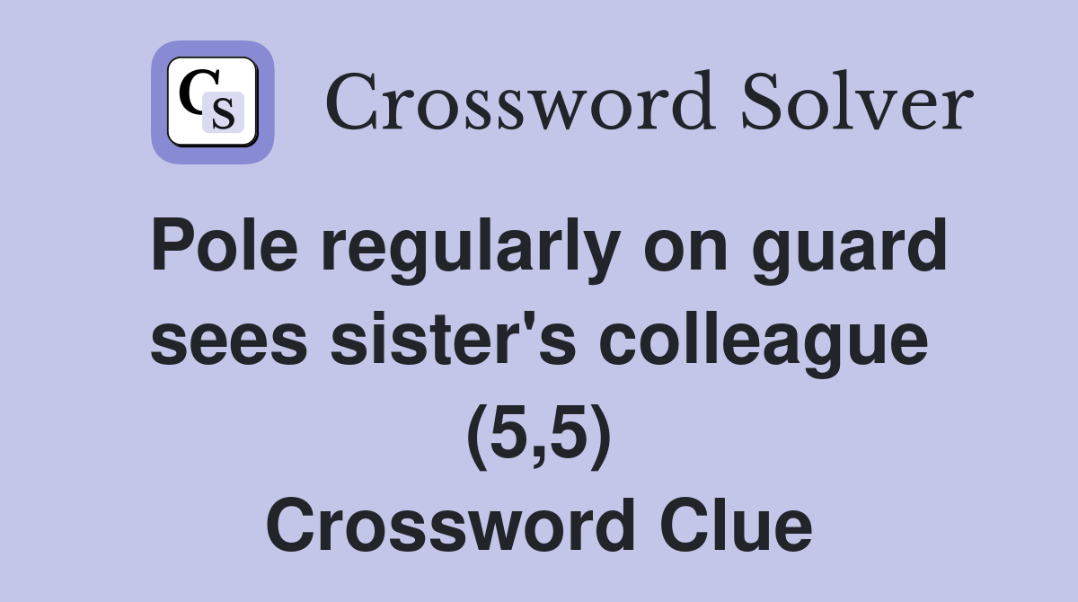 Pole regularly on guard sees sister's colleague (5,5) Crossword Clue