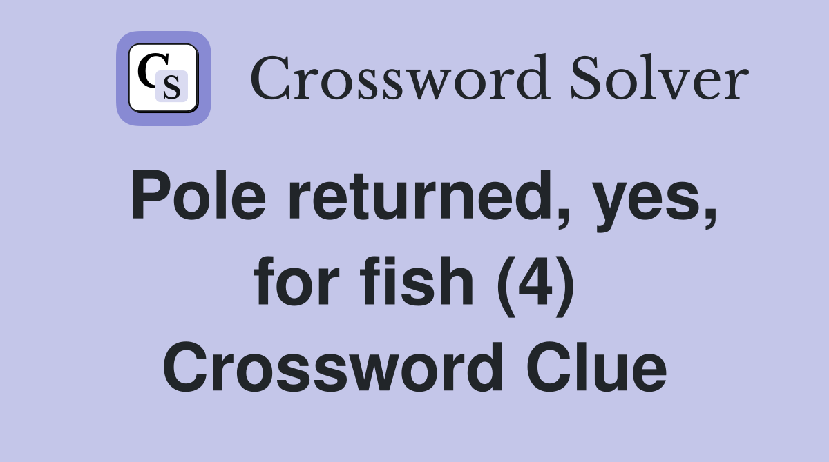 Pole returned, yes, for fish (4) Crossword Clue