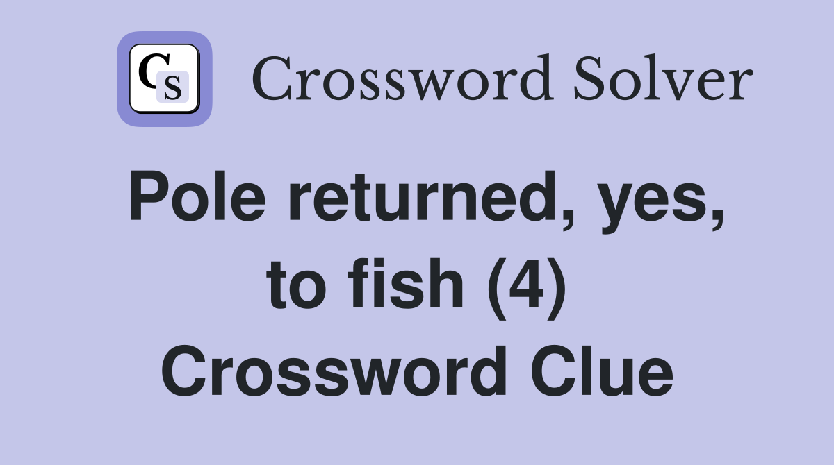 Pole returned, yes, to fish (4) Crossword Clue