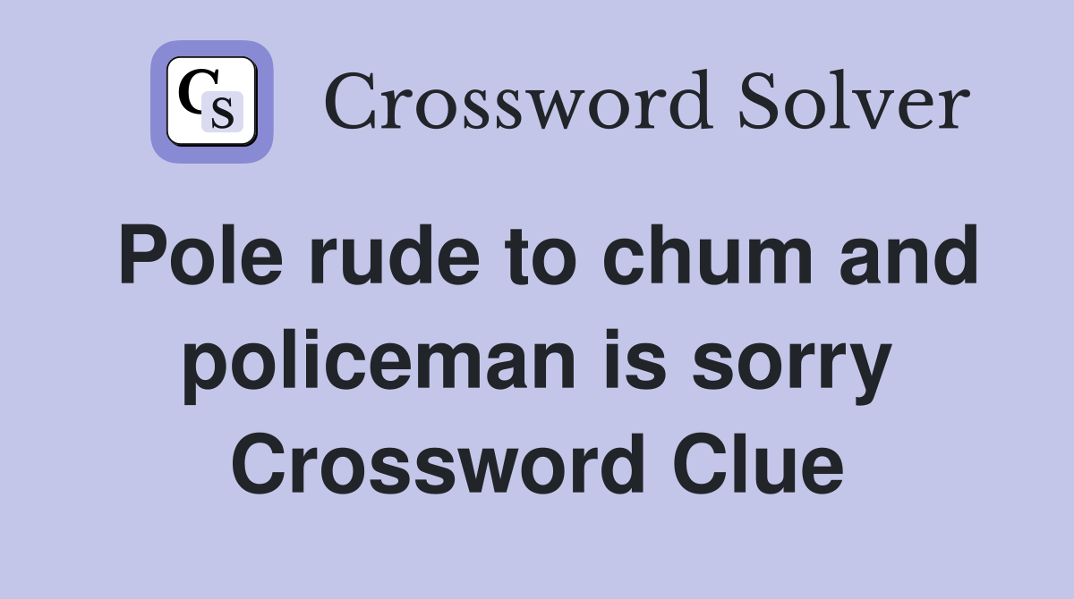 Pole rude to chum and policeman is sorry Crossword Clue