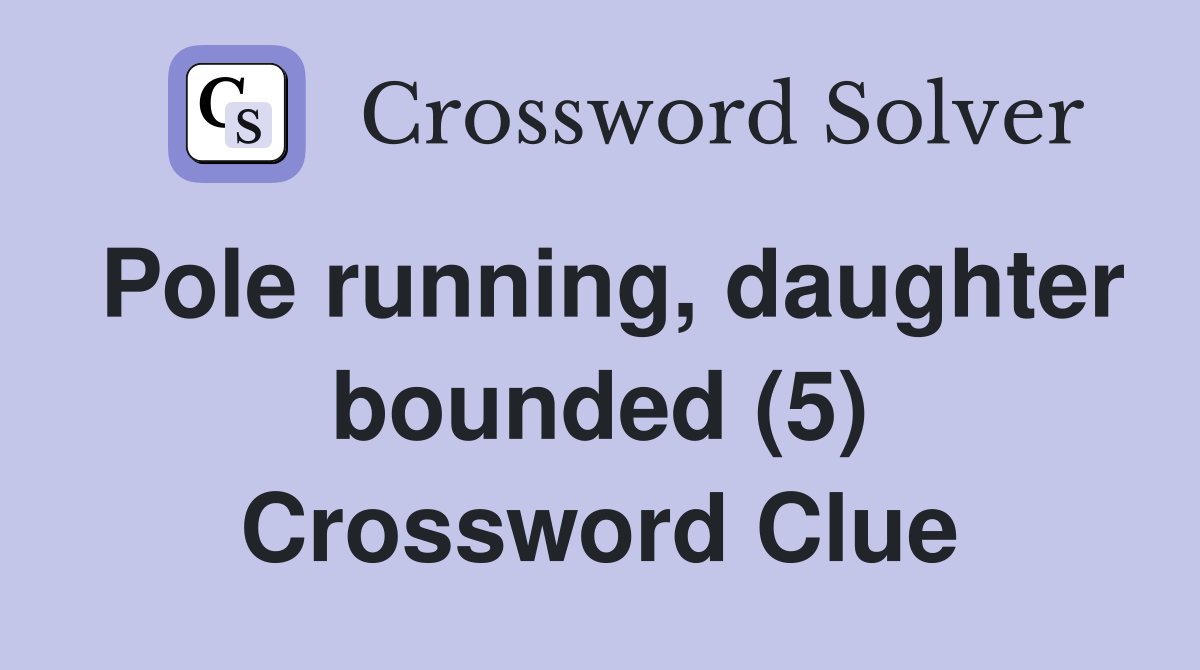 Pole running, daughter bounded (5) Crossword Clue