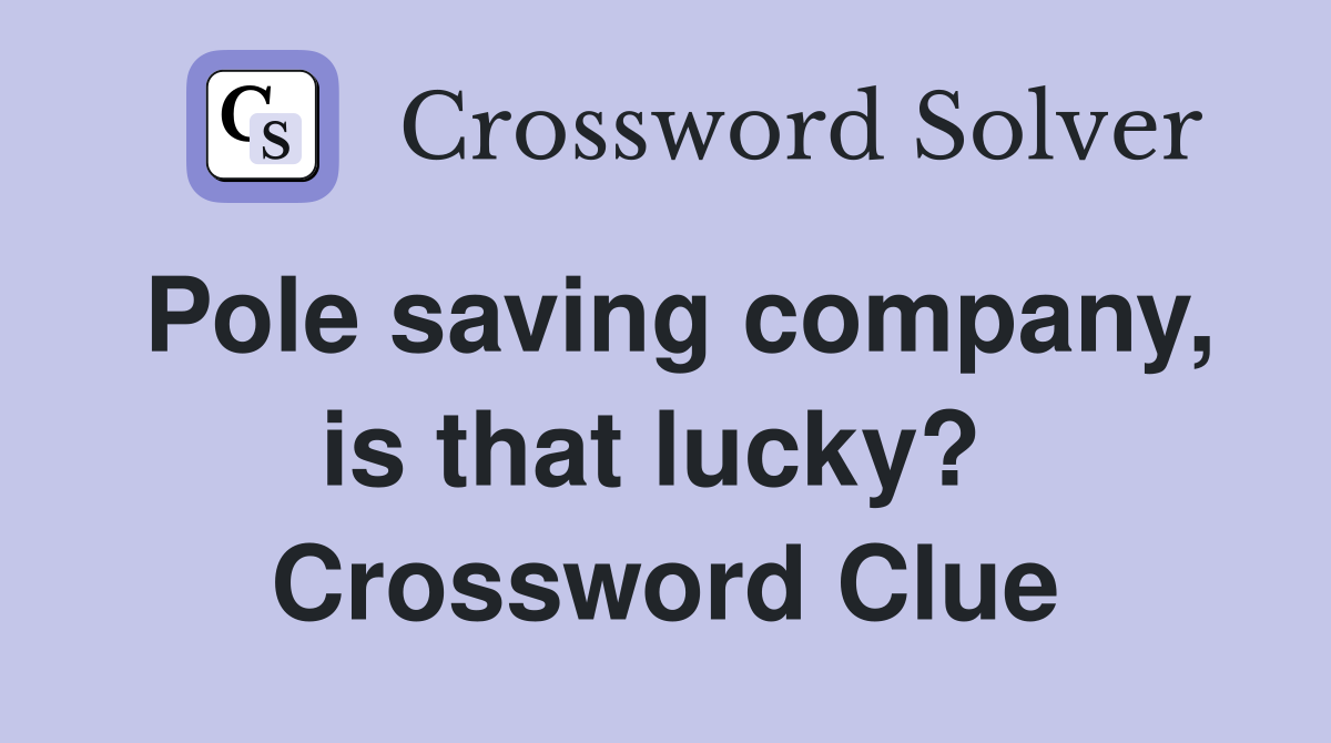 Pole saving company, is that lucky?  Crossword Clue