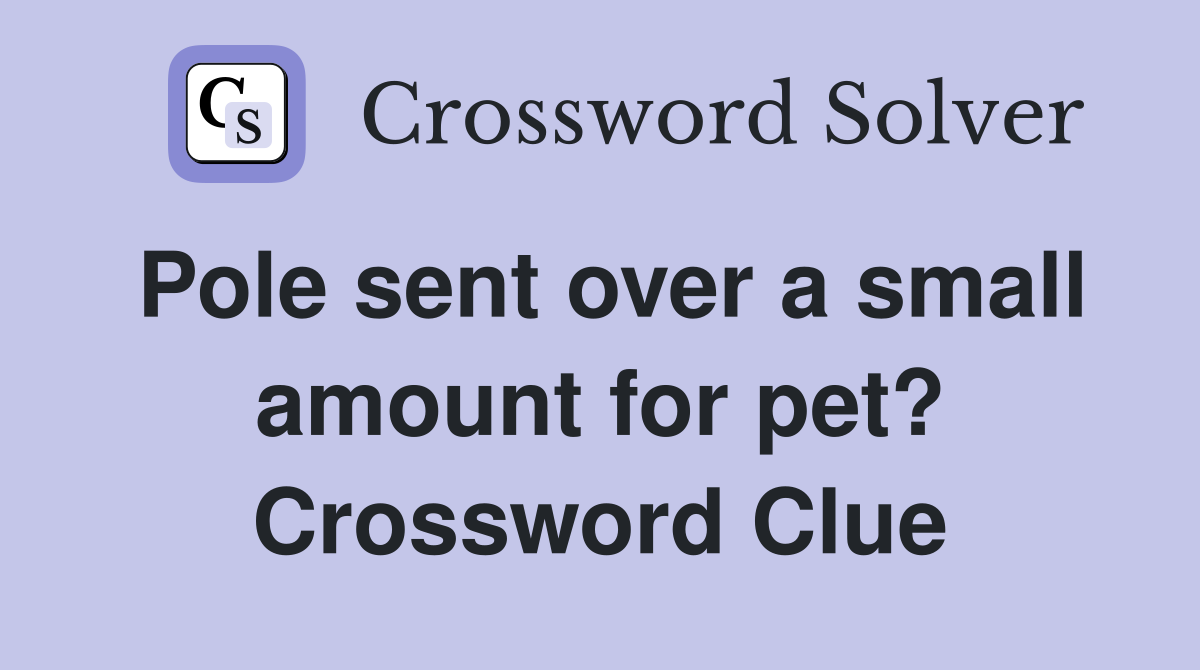 Pole sent over a small amount for pet? Crossword Clue