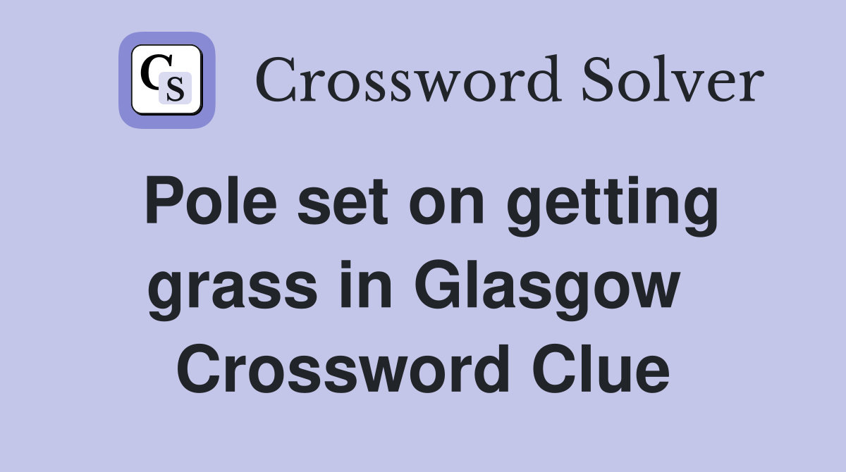 Pole set on getting grass in Glasgow  Crossword Clue