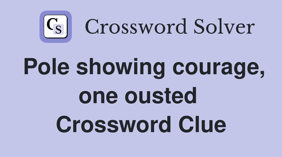 Pole showing courage, one ousted  Crossword Clue