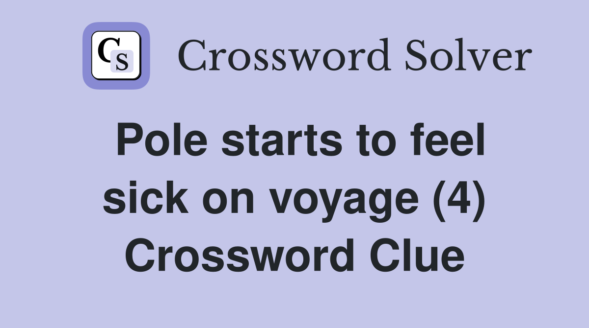 Pole starts to feel sick on voyage (4) Crossword Clue