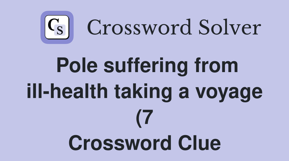 Pole suffering from ill health taking a voyage (7) Crossword Clue Pole suffering from ill health taking a voyage (7) Crossword Clue