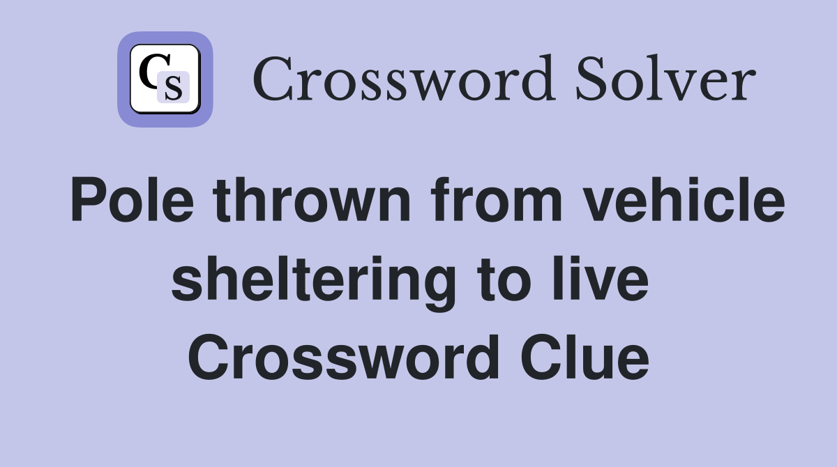 Pole thrown from vehicle sheltering to live  Crossword Clue