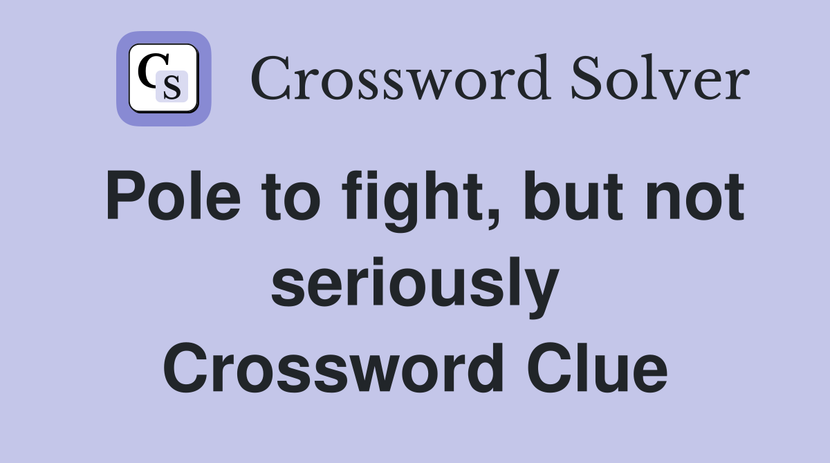 Pole to fight, but not seriously Crossword Clue