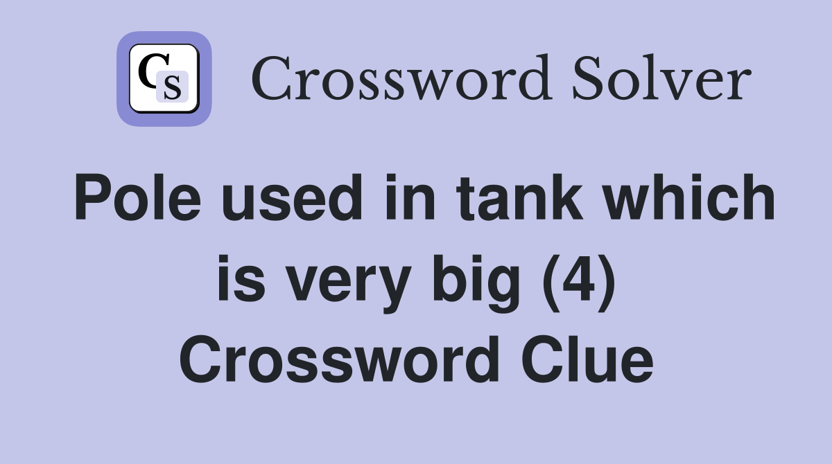 Pole used in tank which is very big (4) Crossword Clue