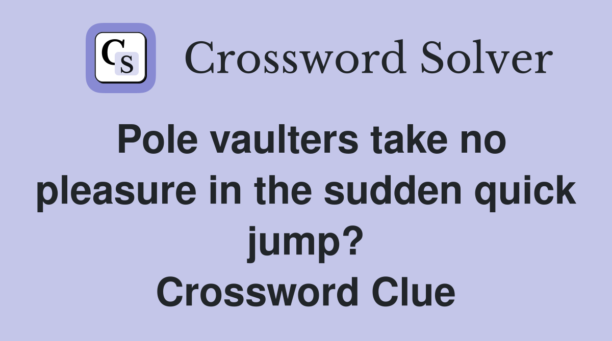 Pole vaulters take no pleasure in the sudden quick jump? Crossword Clue