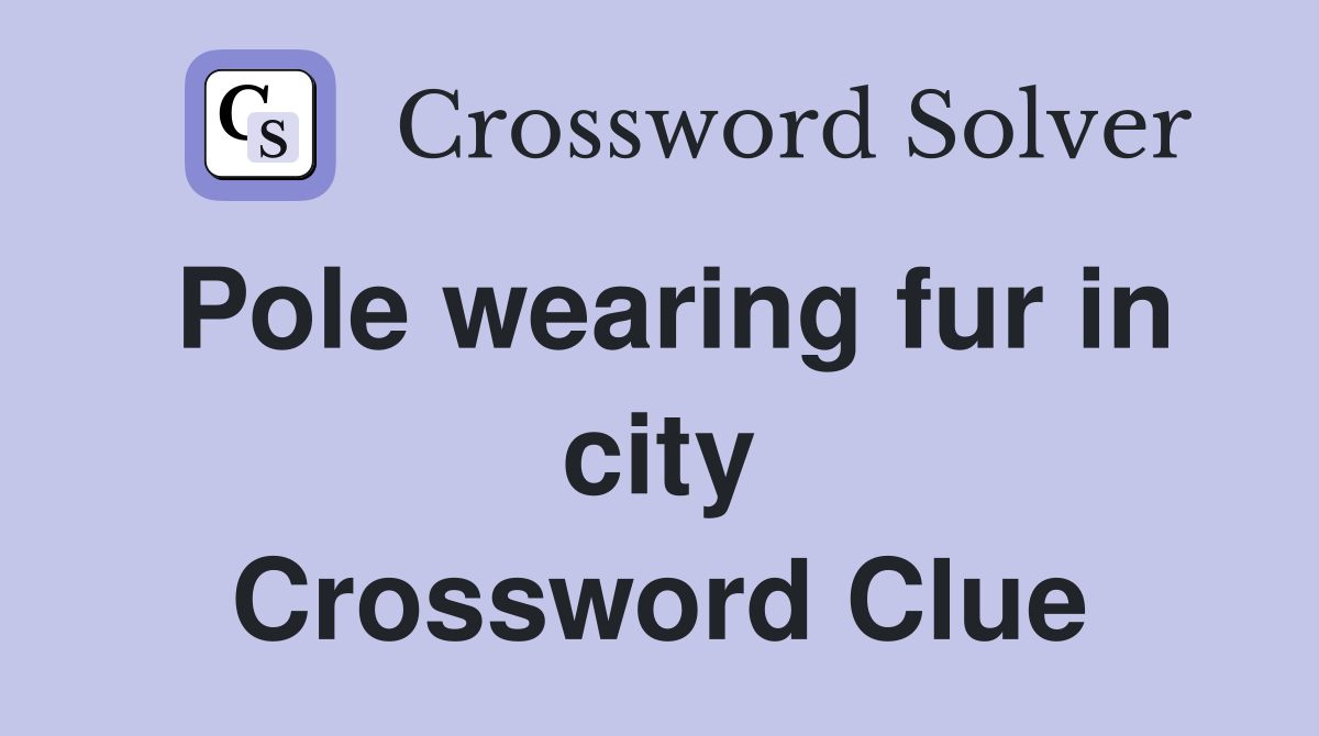Pole wearing fur in city Crossword Clue