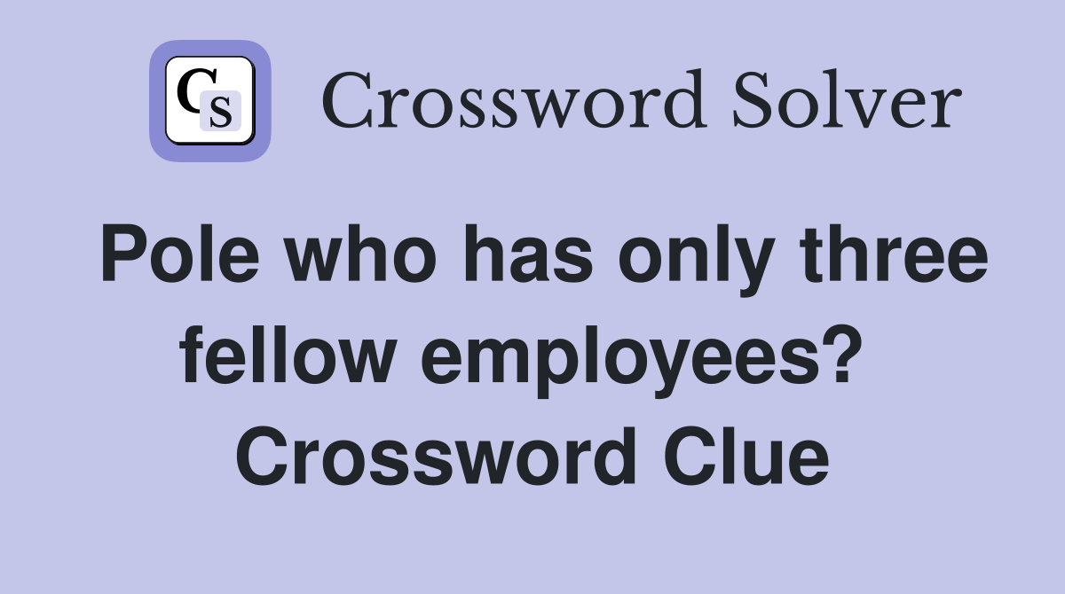 Pole who has only three fellow employees?  Crossword Clue