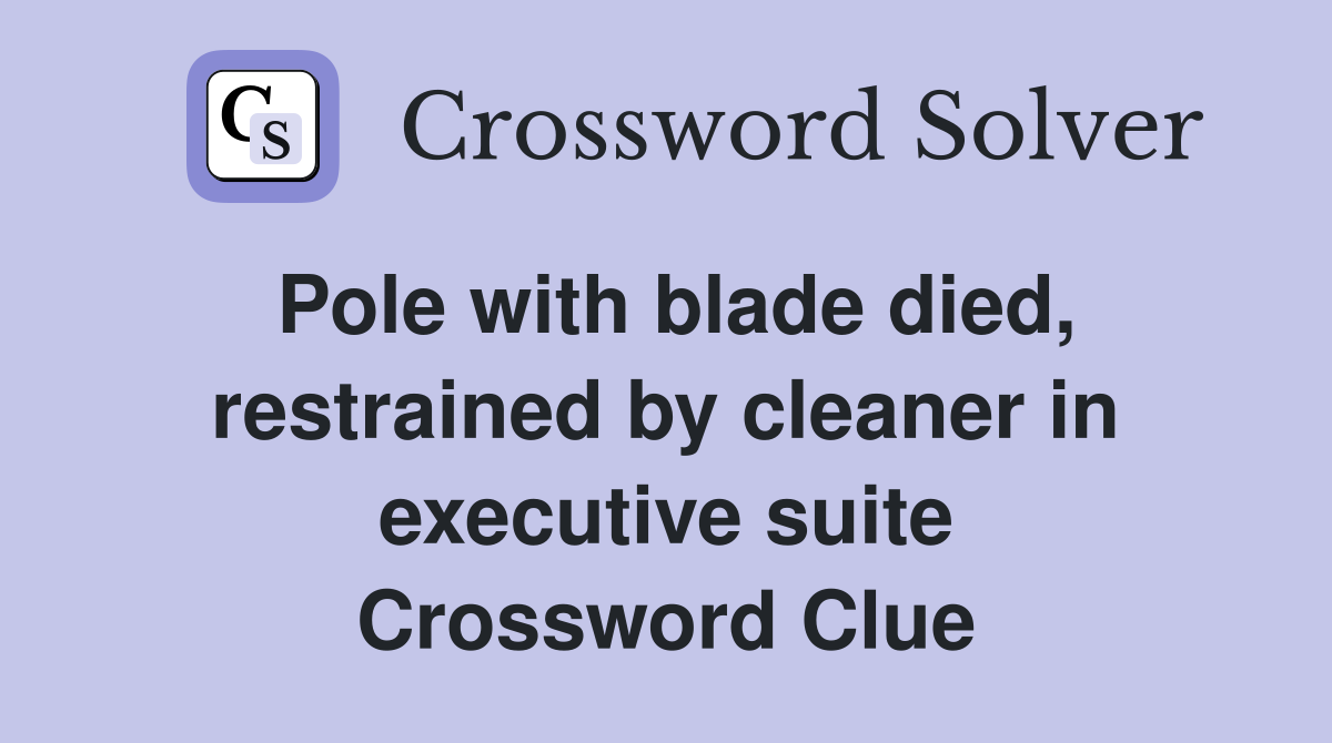 Pole with blade died, restrained by cleaner in executive suite Crossword Clue