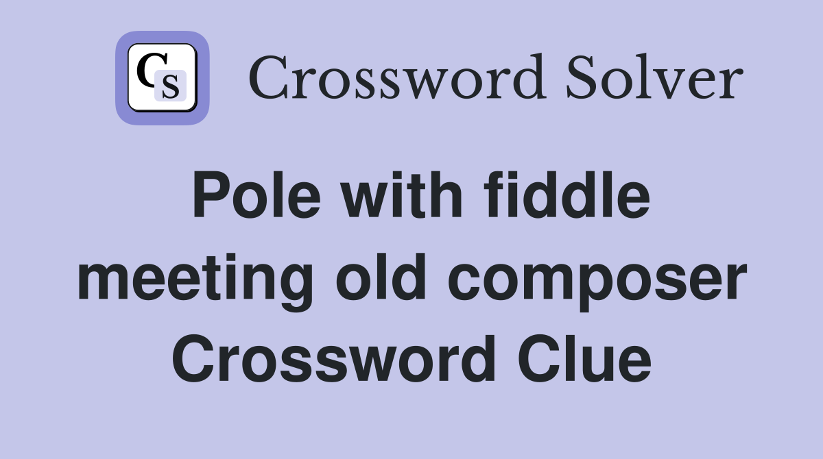 Pole with fiddle meeting old composer Crossword Clue