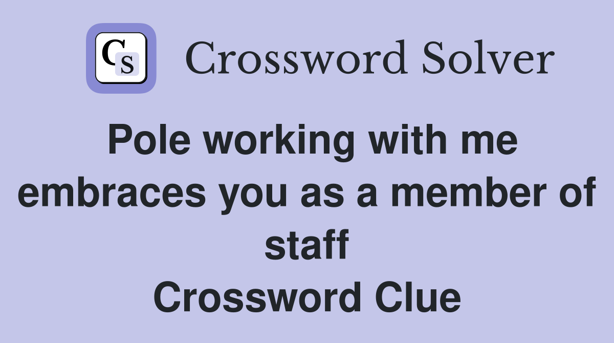 Pole working with me embraces you as a member of staff Crossword Clue