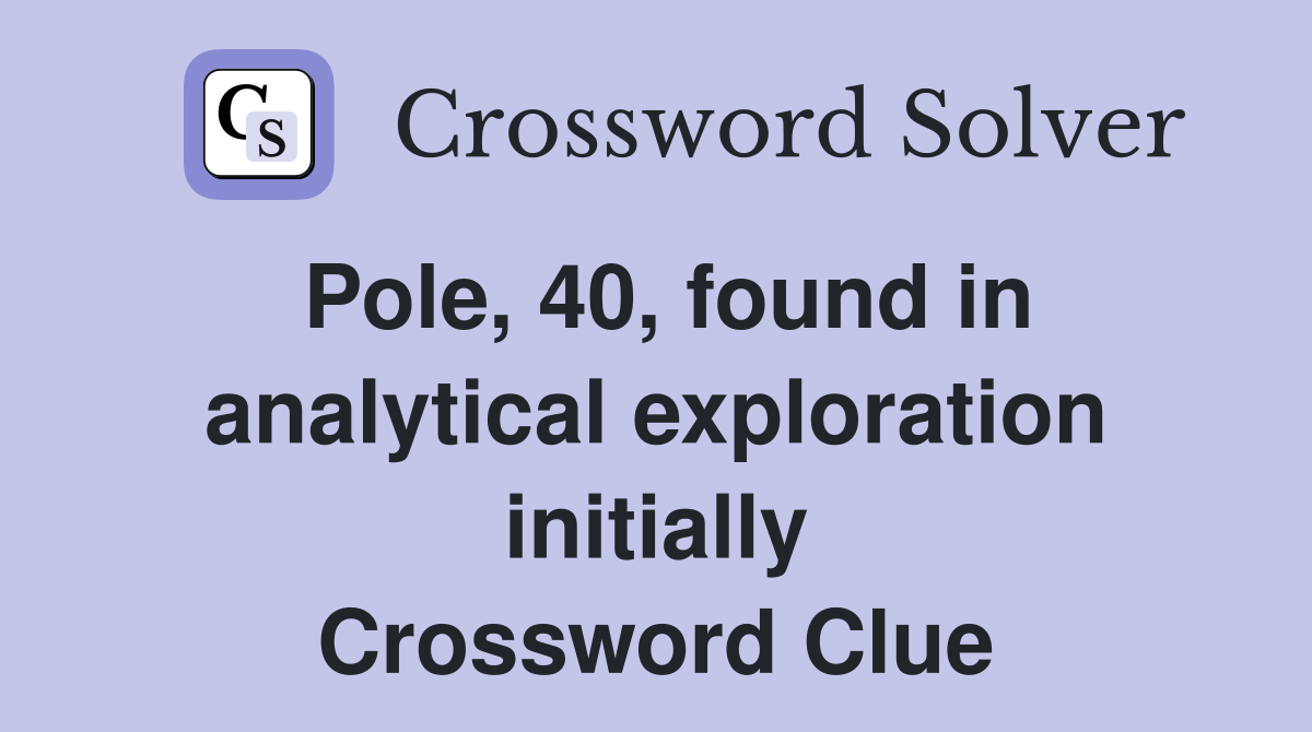 Pole, 40, found in analytical exploration initially Crossword Clue