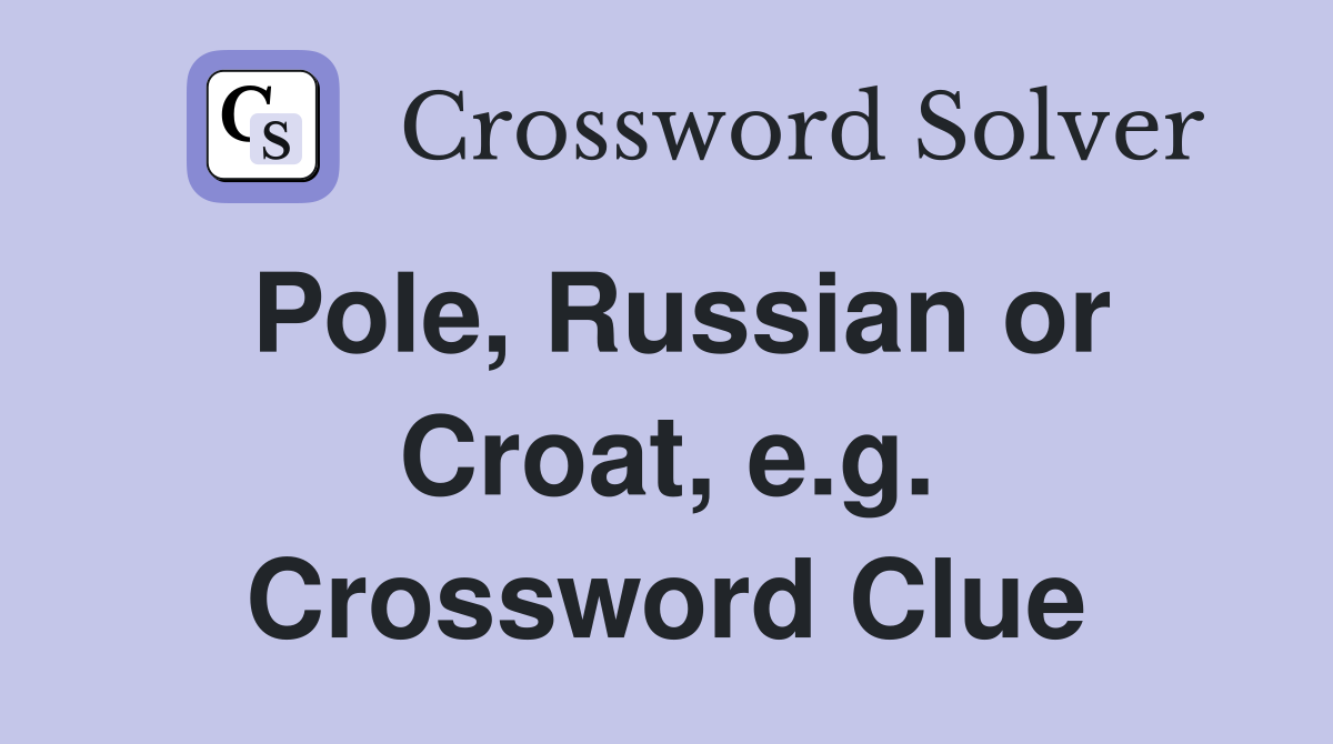 Pole, Russian or Croat, e.g. Crossword Clue
