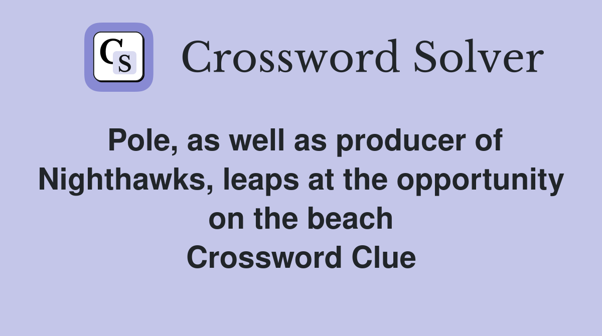 Pole, as well as producer of Nighthawks, leaps at the opportunity on the beach Crossword Clue