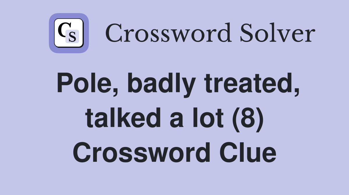 Pole, badly treated, talked a lot (8) Crossword Clue