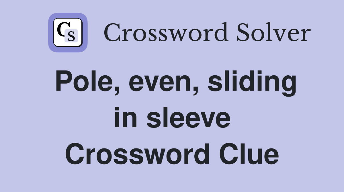 Pole, even, sliding in sleeve Crossword Clue