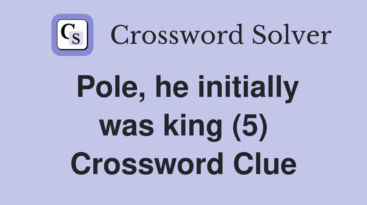 Pole, he initially was king (5) Crossword Clue