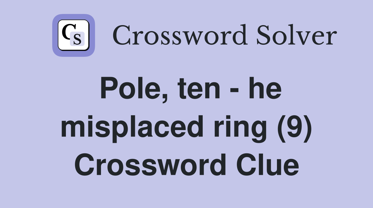 Pole, ten - he misplaced ring (9) Crossword Clue