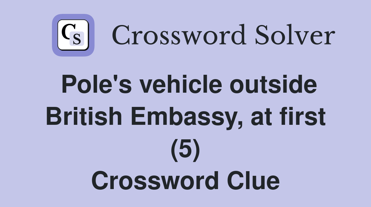 Pole's vehicle outside British Embassy, at first (5) Crossword Clue