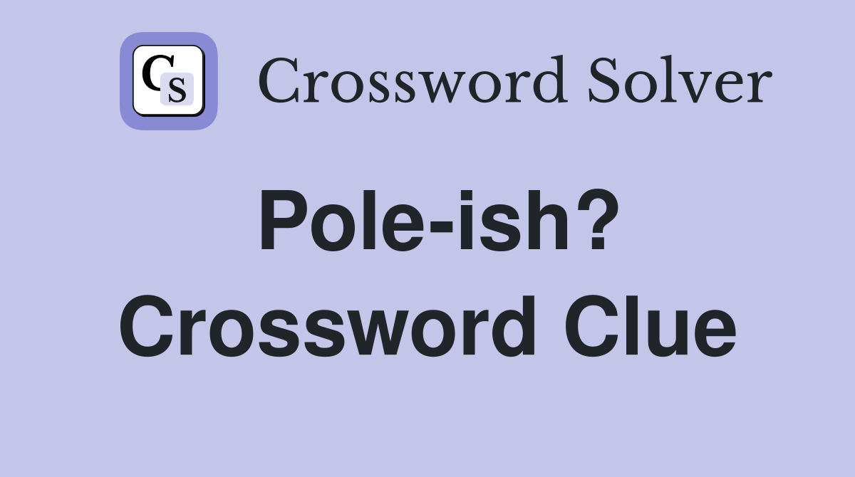 Pole-ish? Crossword Clue