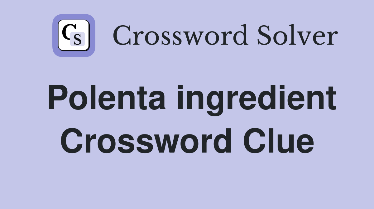 Polenta ingredient Crossword Clue