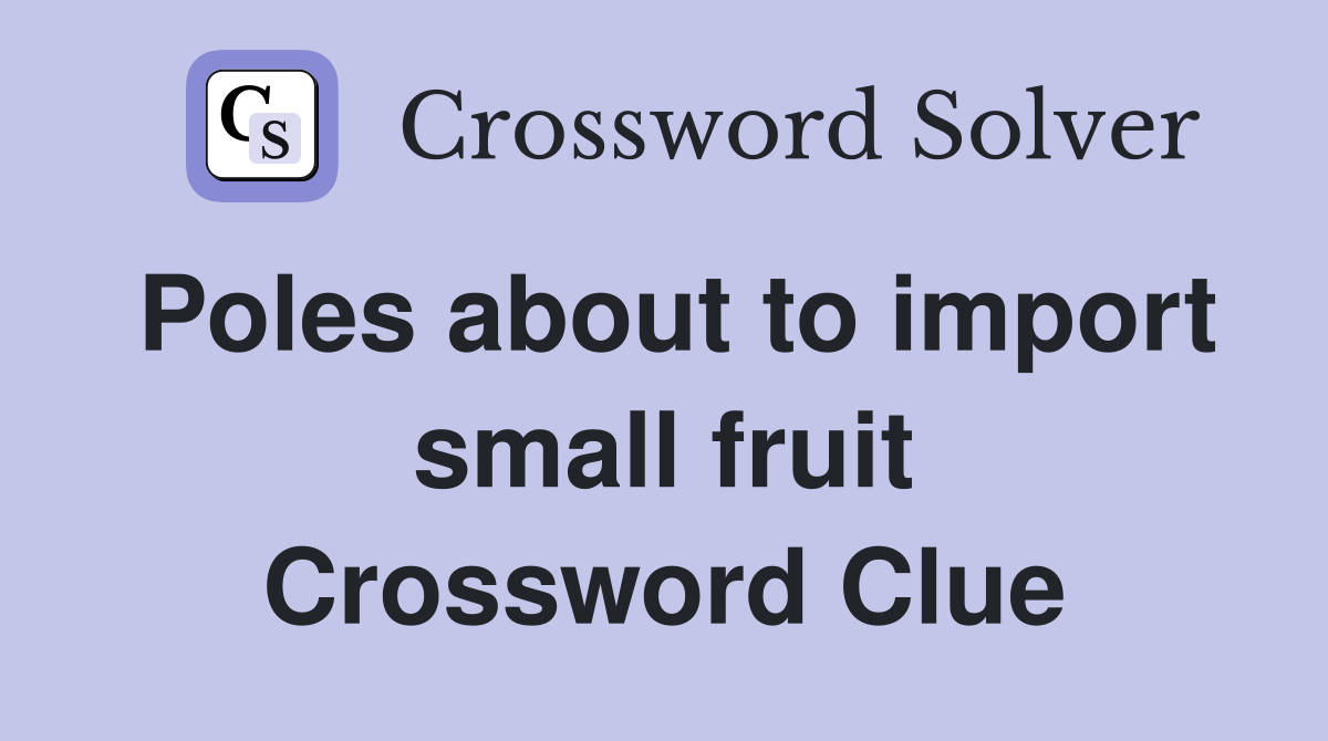 Poles about to import small fruit Crossword Clue