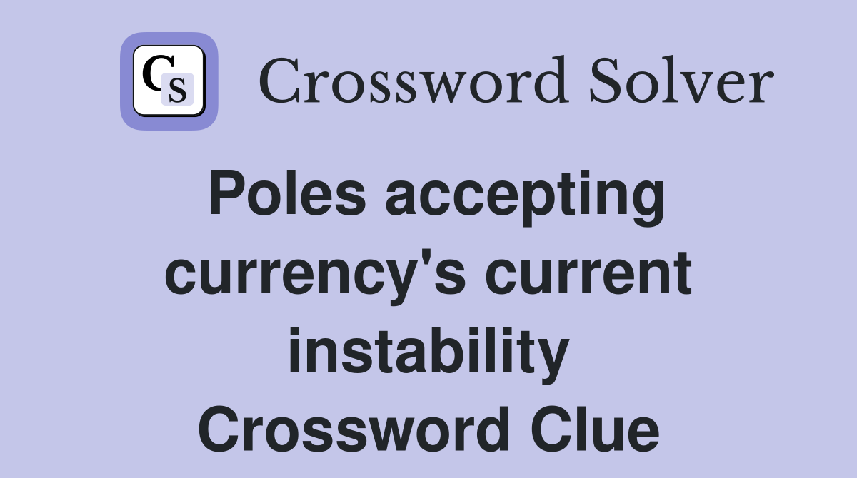 Poles accepting currency's current instability Crossword Clue