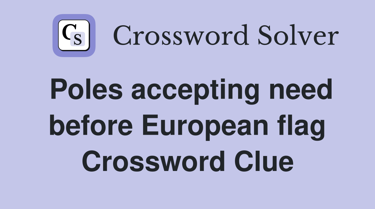 Poles accepting need before European flag Crossword Clue