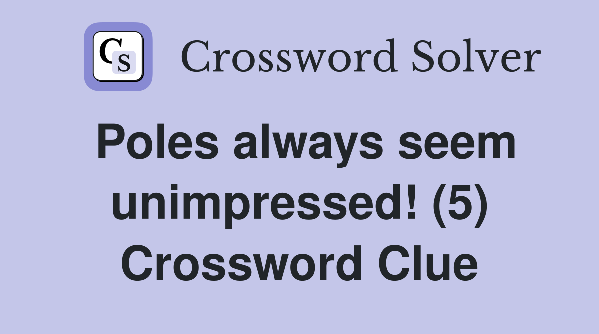 Poles always seem unimpressed! (5) Crossword Clue