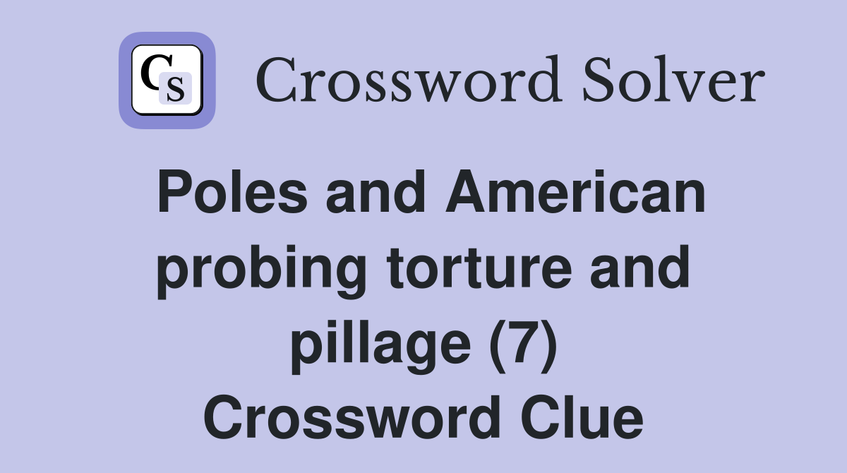Poles and American probing torture and pillage (7) Crossword Clue