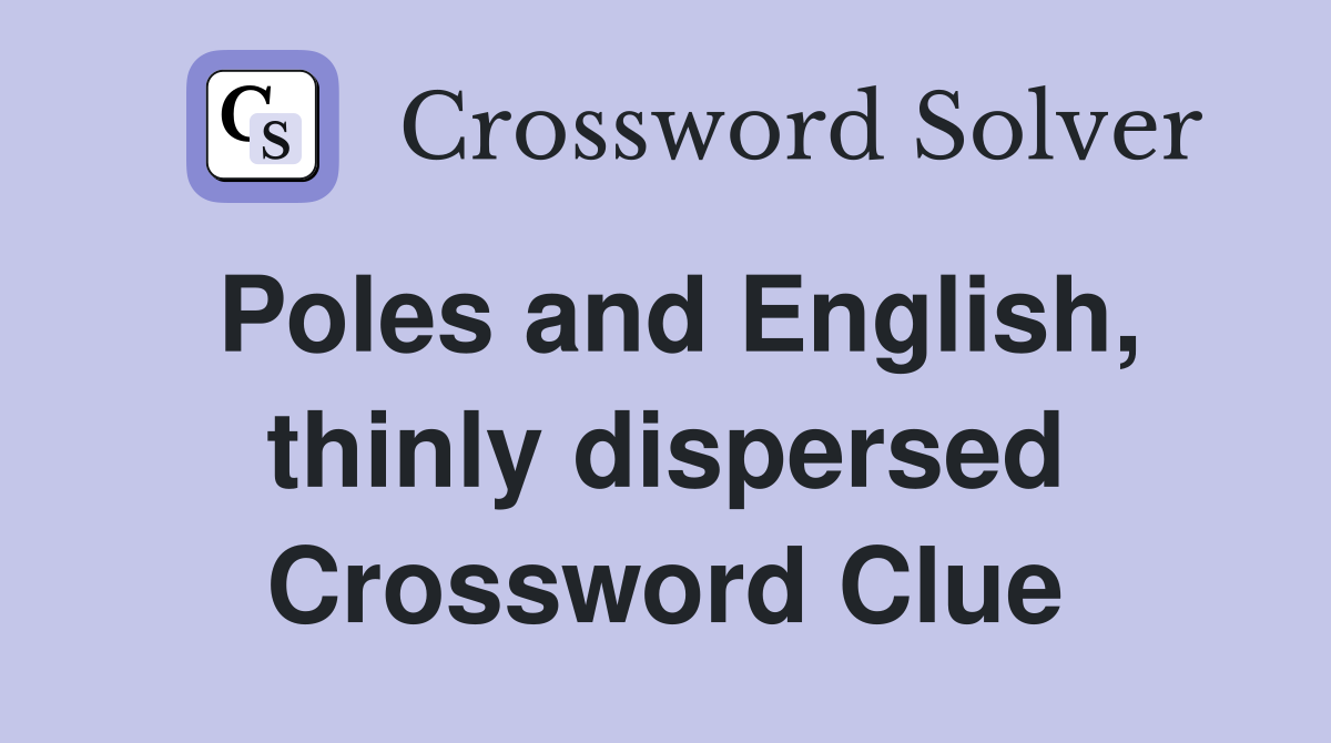 Poles and English, thinly dispersed Crossword Clue