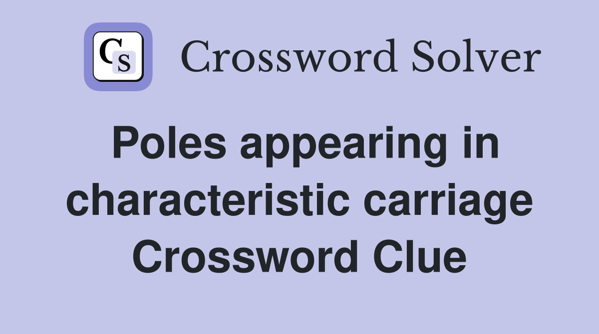 Poles appearing in characteristic carriage Crossword Clue