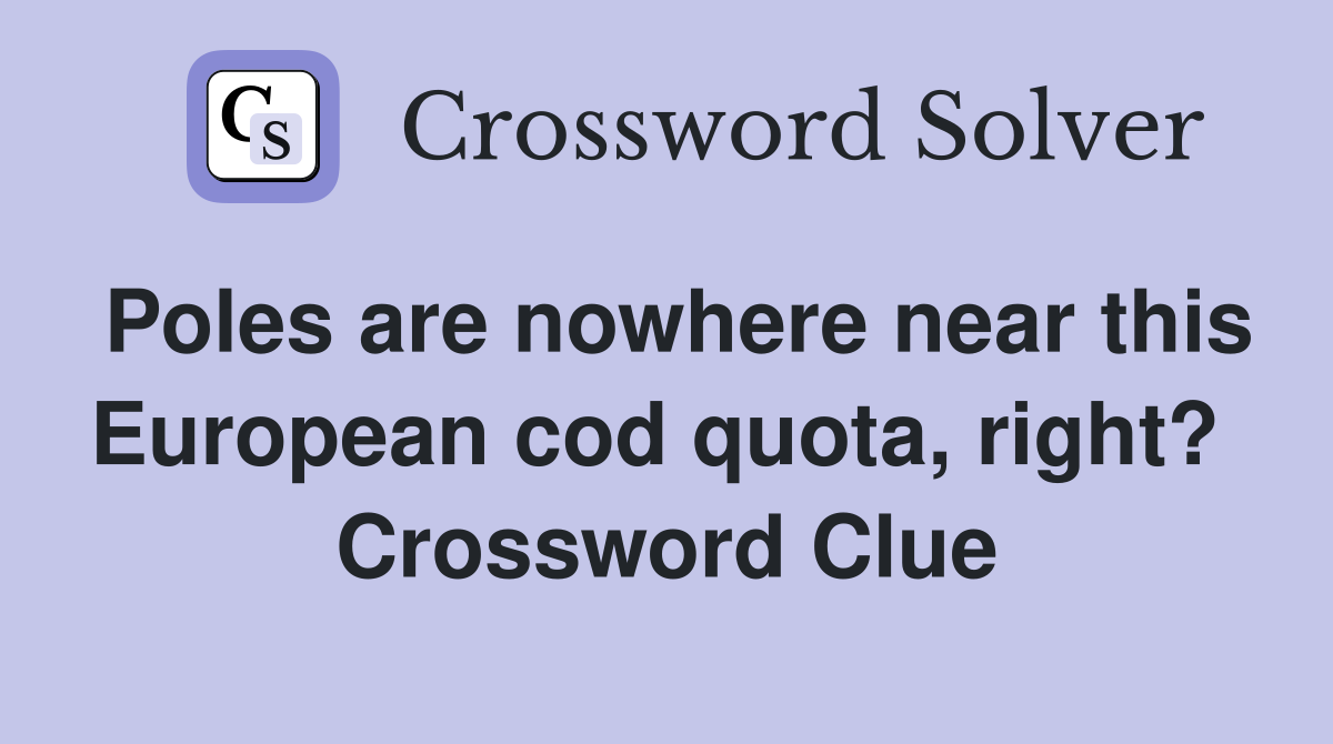 Poles are nowhere near this European cod quota, right?  Crossword Clue
