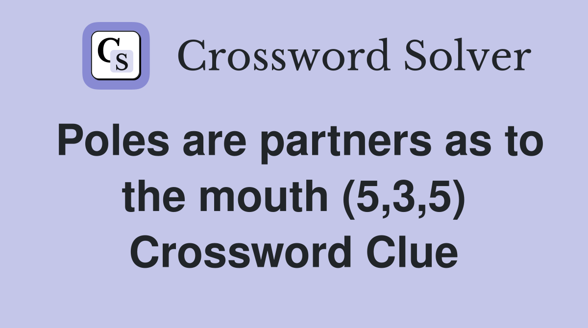 Poles are partners as to the mouth (5,3,5) Crossword Clue