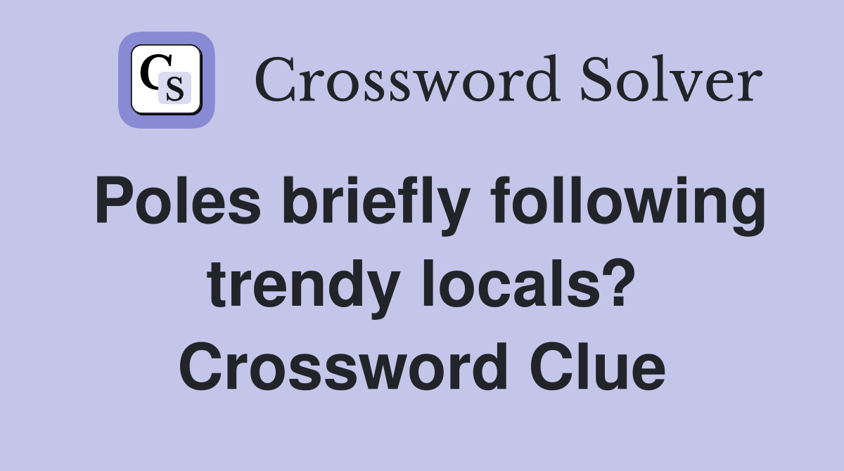Poles briefly following trendy locals? Crossword Clue