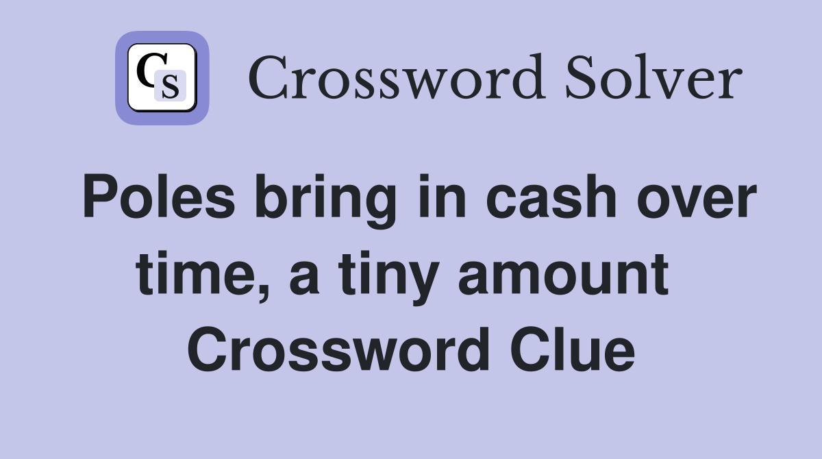Poles bring in cash over time, a tiny amount  Crossword Clue