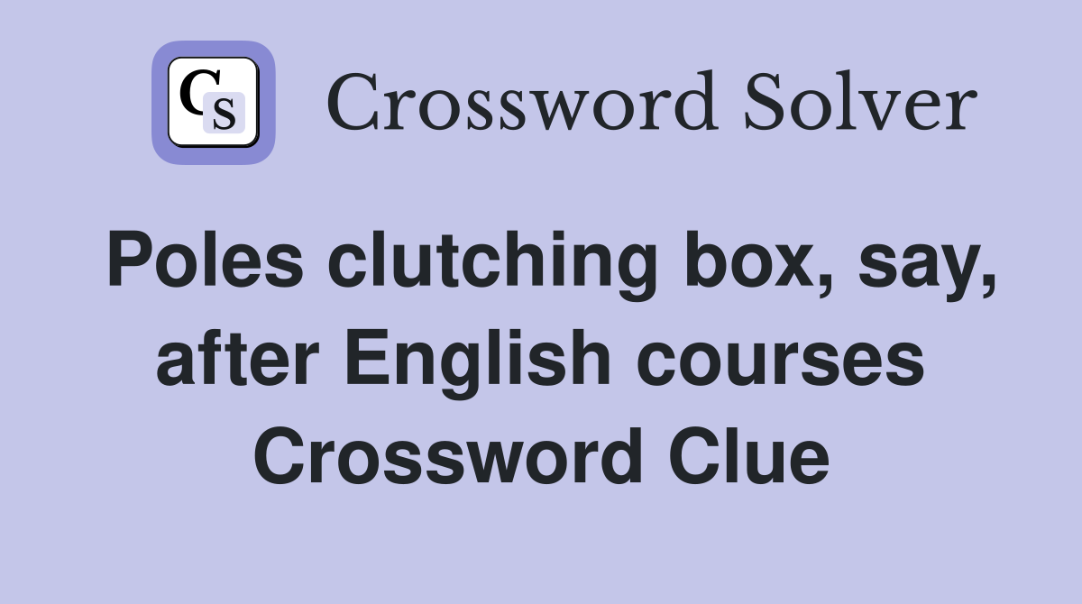 Poles clutching box, say, after English courses Crossword Clue
