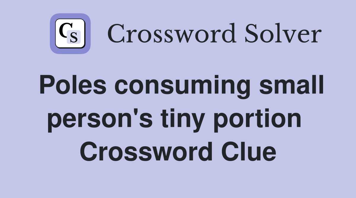Poles consuming small person's tiny portion  Crossword Clue
